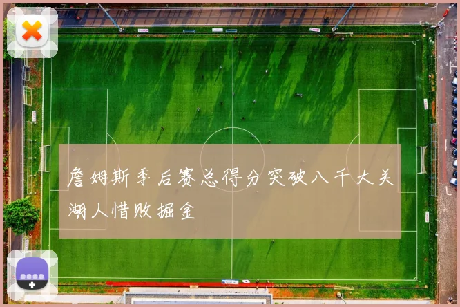 詹姆斯季后赛总得分突破八千大关湖人惜败掘金