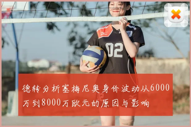 德转分析塞梅尼奥身价波动从6000万到8000万欧元的原因与影响