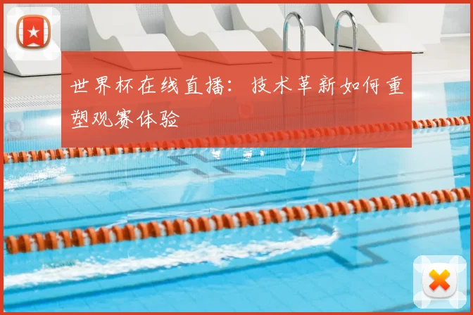 世界杯在线直播:技术革新如何重塑观赛体验