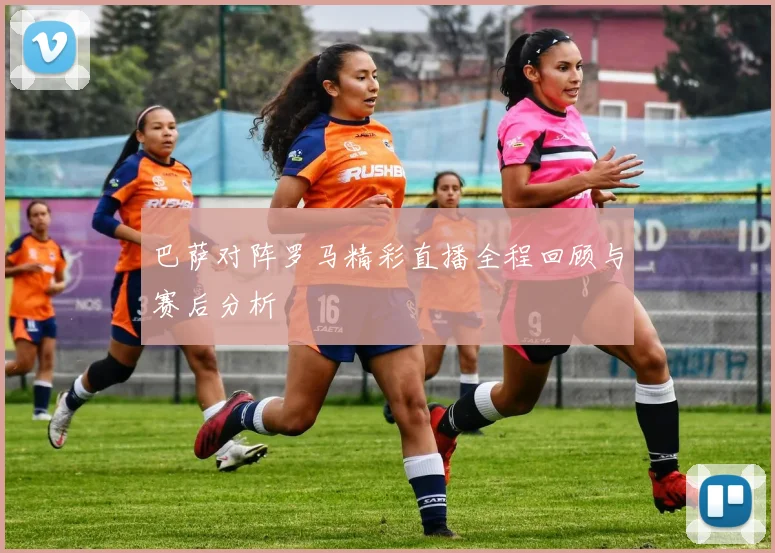 巴萨对阵罗马精彩直播全程回顾与赛后分析