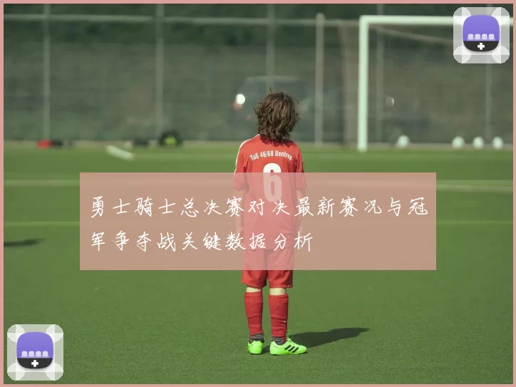 勇士骑士总决赛对决最新赛况与冠军争夺战关键数据分析