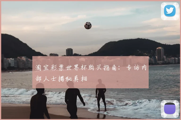 淘宝彩票世界杯购买指南：专访内部人士揭秘真相