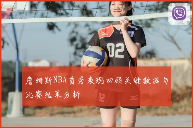 詹姆斯NBA首秀表现回顾关键数据与比赛结果分析
