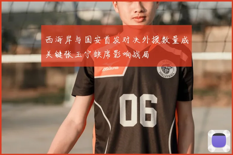 西海岸与国安首发对决外援数量成关键张玉宁缺席影响战局