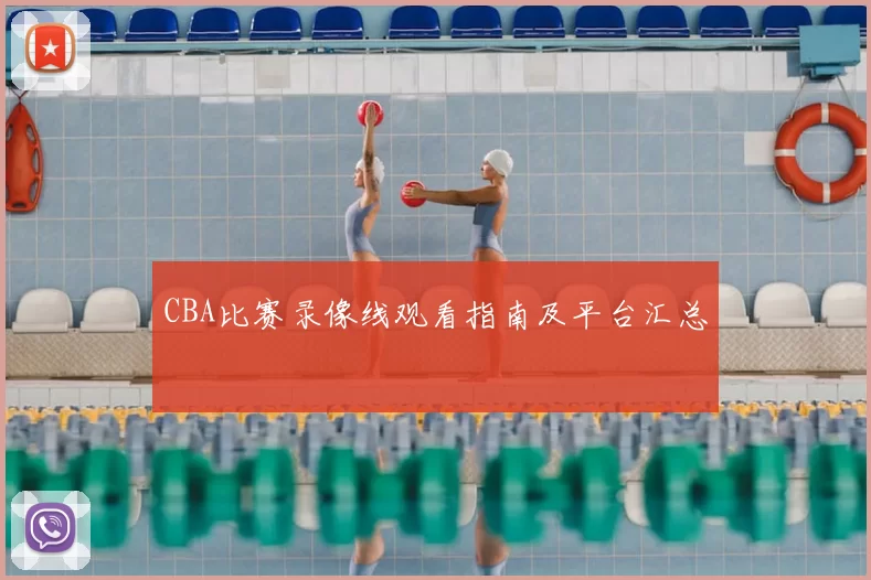 CBA比赛录像线观看指南及平台汇总