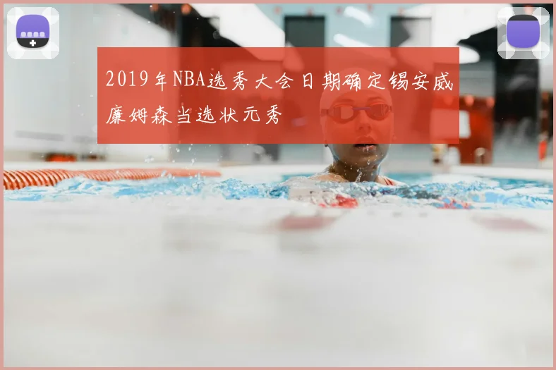 2019年NBA选秀大会日期确定锡安威廉姆森当选状元秀
