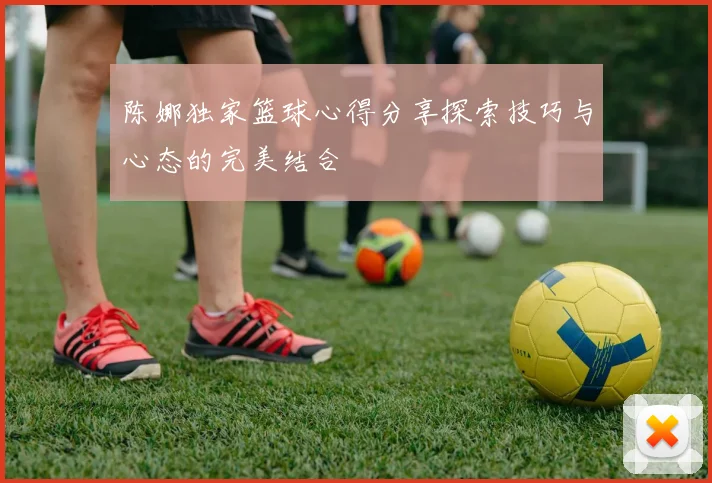 陈娜独家篮球心得分享探索技巧与心态的完美结合