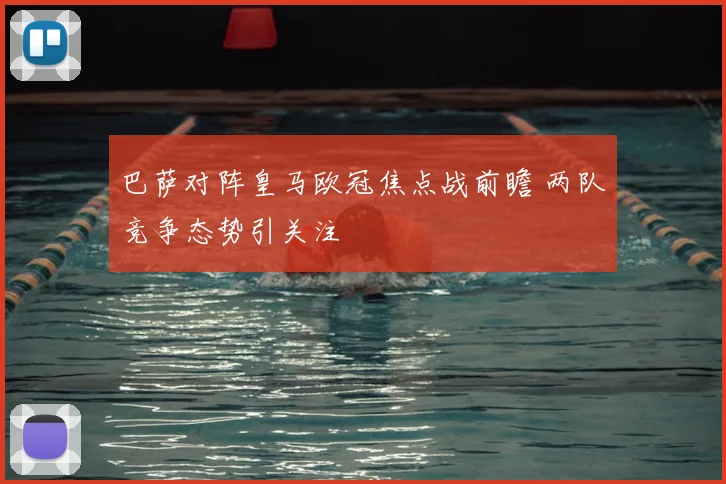 巴萨对阵皇马欧冠焦点战前瞻 两队竞争态势引关注