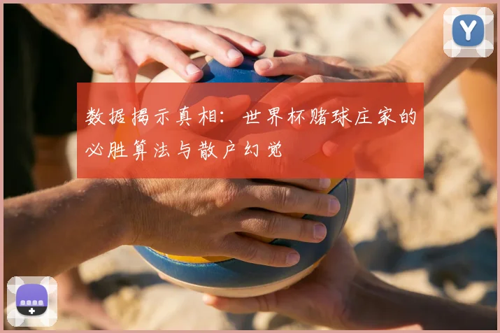 数据揭示真相:世界杯赌球庄家的必胜算法与散户幻觉