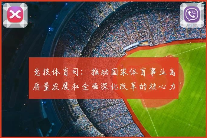 竞技体育司：推动国家体育事业高质量发展和全面深化改革的核心力量