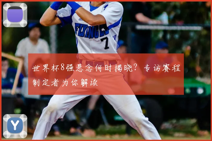 世界杯8强悬念何时揭晓？专访赛程制定者为你解读