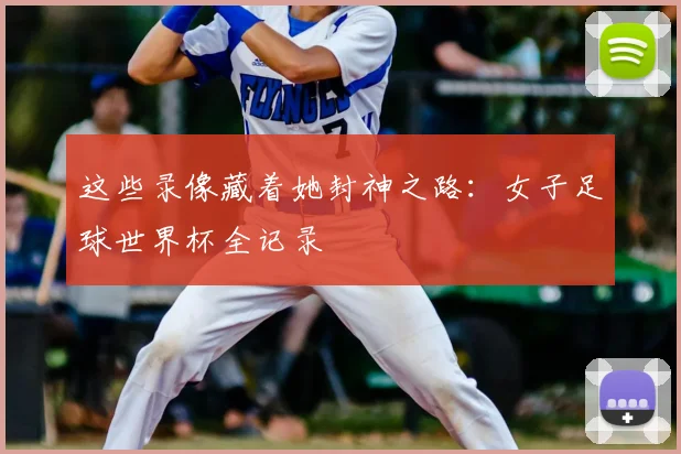 这些录像藏着她封神之路：女子足球世界杯全记录