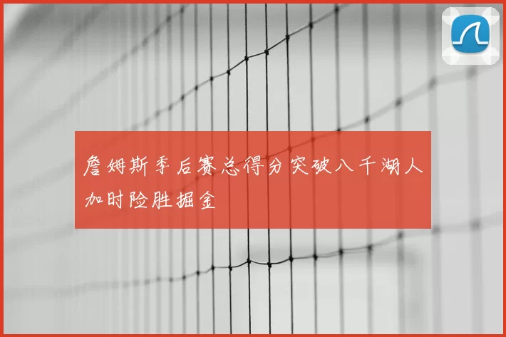 詹姆斯季后赛总得分突破八千湖人加时险胜掘金