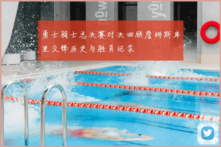 勇士骑士总决赛对决回顾詹姆斯库里交锋历史与胜负记录