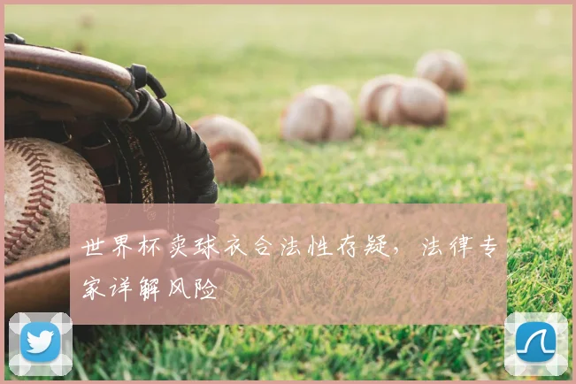 世界杯卖球衣合法性存疑,法律专家详解风险