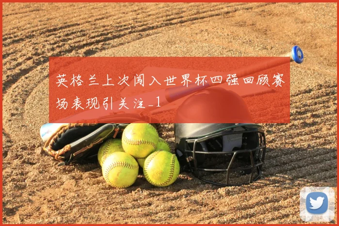 英格兰上次闯入世界杯四强回顾赛场表现引关注_1