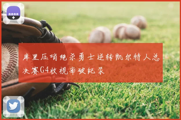 库里压哨绝杀勇士逆转凯尔特人总决赛G4收视率破纪录