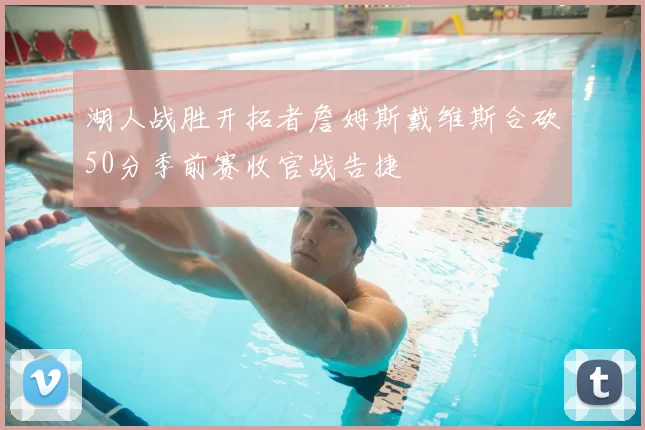 湖人战胜开拓者詹姆斯戴维斯合砍50分季前赛收官战告捷