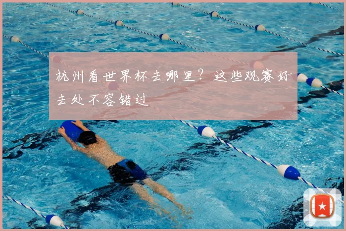 杭州看世界杯去哪里？这些观赛好去处不容错过