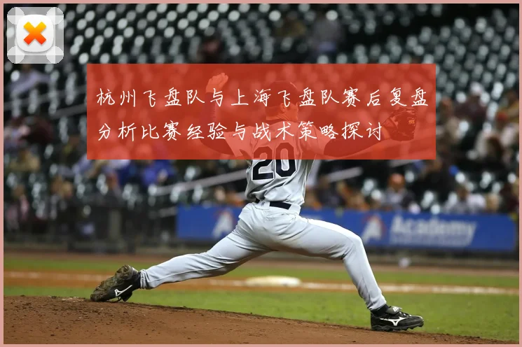 杭州飞盘队与上海飞盘队赛后复盘分析比赛经验与战术策略探讨