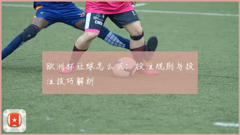 欧洲杯让球怎么买:投注规则与投注技巧解析
