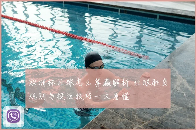 欧洲杯让球怎么算赢解析 让球胜负规则与投注技巧一文看懂