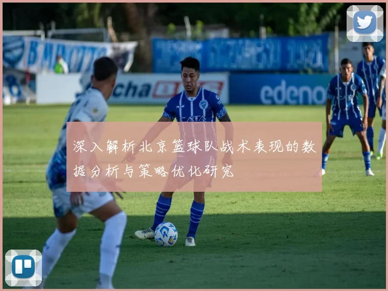 深入解析北京篮球队战术表现的数据分析与策略优化研究