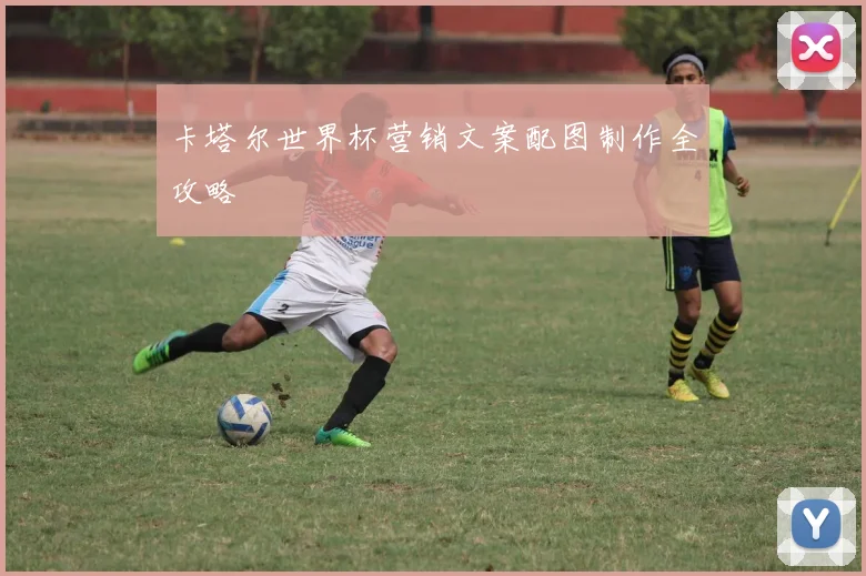 卡塔尔世界杯营销文案配图制作全攻略