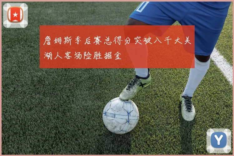 詹姆斯季后赛总得分突破八千大关湖人客场险胜掘金