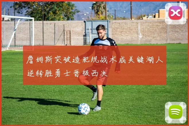 詹姆斯突破造犯规战术成关键湖人逆转胜勇士晋级西决