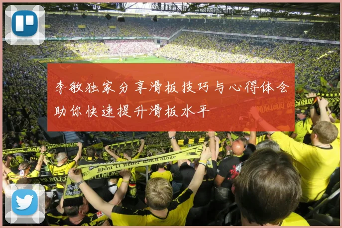 李敏独家分享滑板技巧与心得体会助你快速提升滑板水平