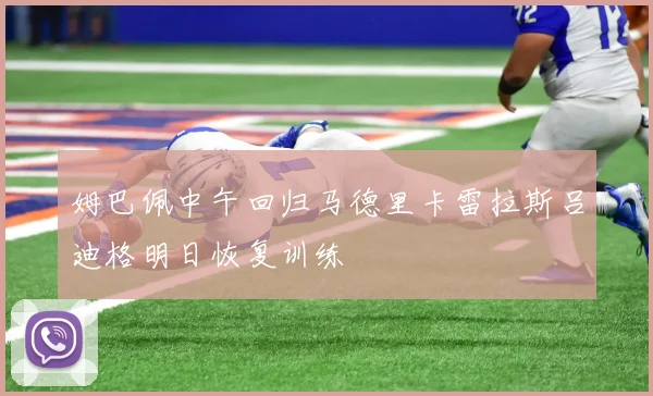 姆巴佩中午回归马德里卡雷拉斯吕迪格明日恢复训练