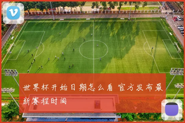 世界杯开始日期怎么看 官方发布最新赛程时间