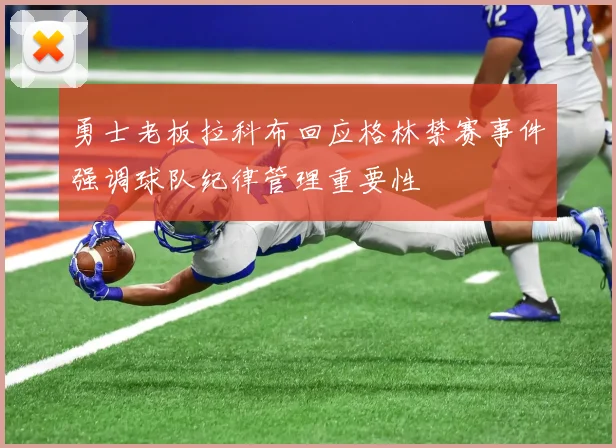 勇士老板拉科布回应格林禁赛事件强调球队纪律管理重要性