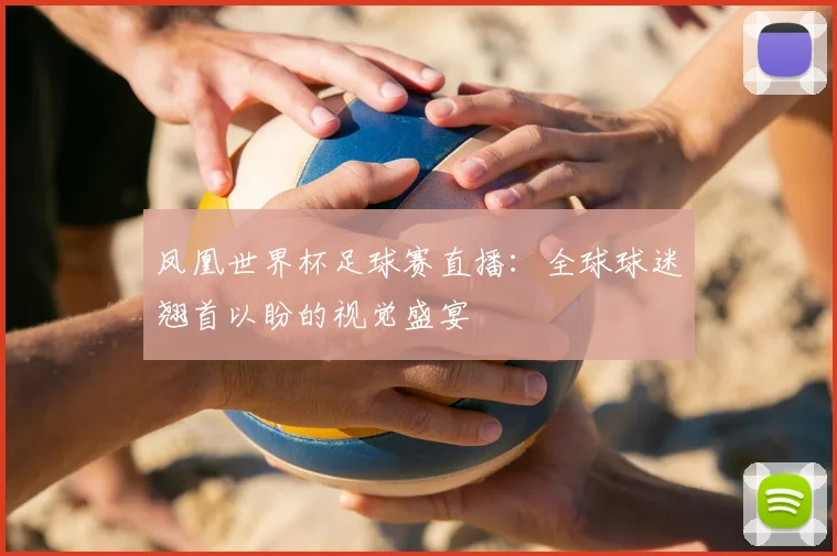 凤凰世界杯足球赛直播：全球球迷翘首以盼的视觉盛宴
