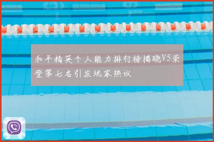 和平精英个人能力排行榜揭晓V5荣登第七名引发玩家热议