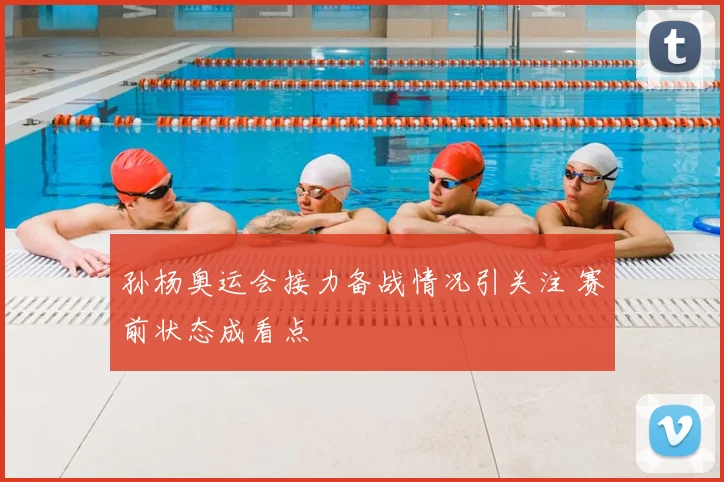 孙杨奥运会接力备战情况引关注 赛前状态成看点